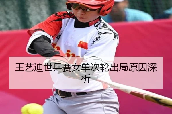 王艺迪世乒赛女单次轮出局原因深析 - C7 Club